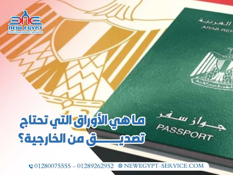 ما هي الأوراق التي تحتاج تصديق من الخارجية؟